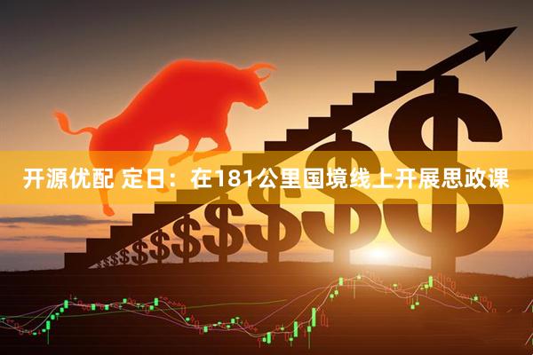 开源优配 定日：在181公里国境线上开展思政课