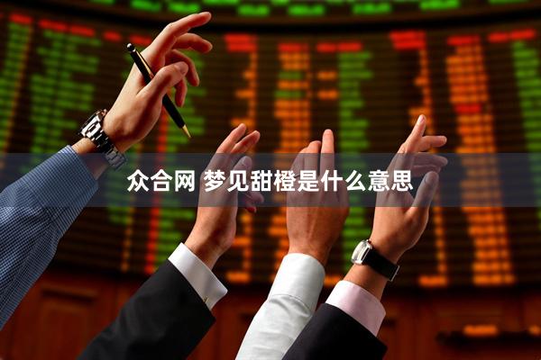 众合网 梦见甜橙是什么意思
