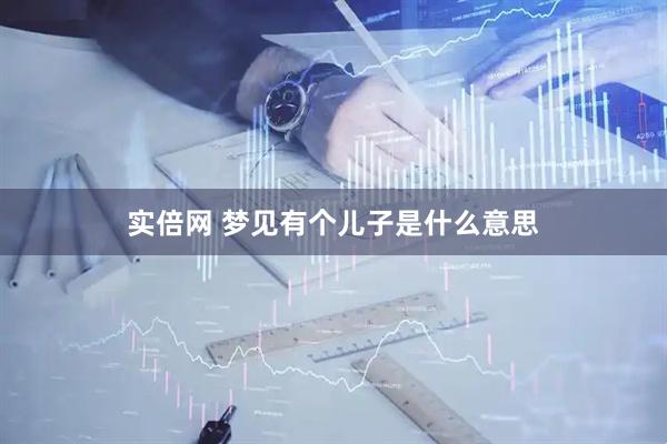 实倍网 梦见有个儿子是什么意思