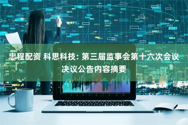 忠程配资 科思科技: 第三届监事会第十六次会议决议公告内容摘要